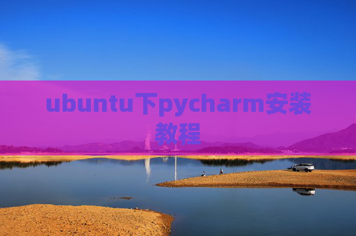 ubuntu下pycharm安装教程 ubuntu下pycharm安装教程